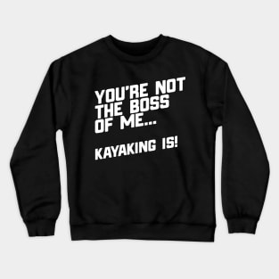 You're Not The Boss Of Me...Kayaking Is! Crewneck Sweatshirt